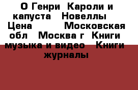 О.Генри “Кароли и капуста“. Новеллы.  › Цена ­ 250 - Московская обл., Москва г. Книги, музыка и видео » Книги, журналы   . Московская обл.,Москва г.